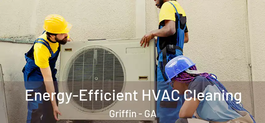 Energy-Efficient HVAC Cleaning Griffin - GA